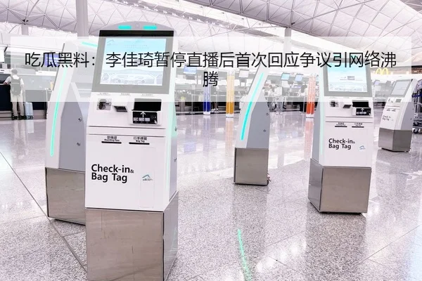 吃瓜黑料：李佳琦暂停直播后首次回应争议引网络沸腾